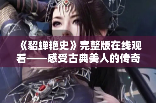 《貂蝉艳史》完整版在线观看——感受古典美人的传奇魅力