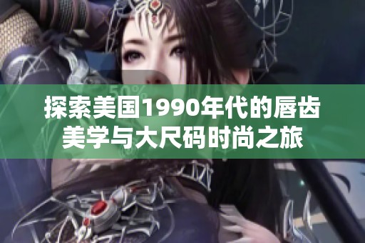 探索美国1990年代的唇齿美学与大尺码时尚之旅