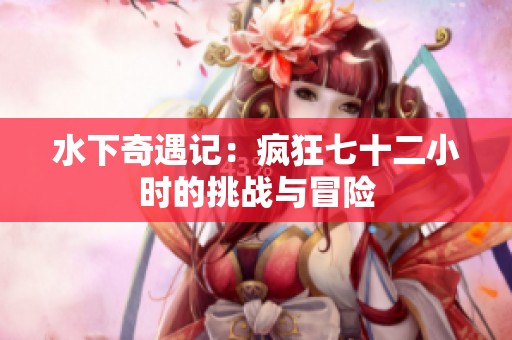 水下奇遇记：疯狂七十二小时的挑战与冒险