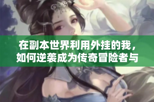 在副本世界利用外挂的我，如何逆袭成为传奇冒险者与伙伴们共同追梦