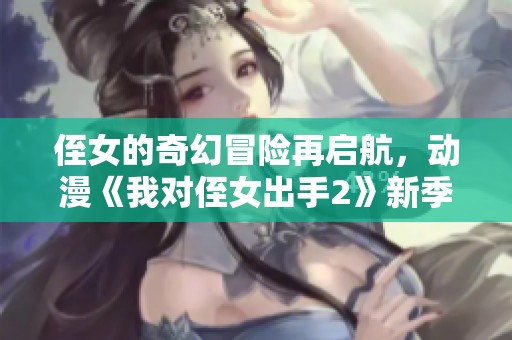 侄女的奇幻冒险再启航，动漫《我对侄女出手2》新季来袭