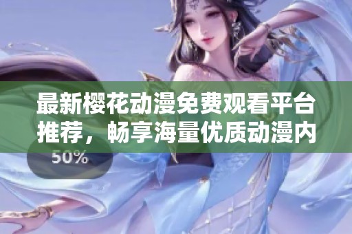 最新樱花动漫免费观看平台推荐，畅享海量优质动漫内容
