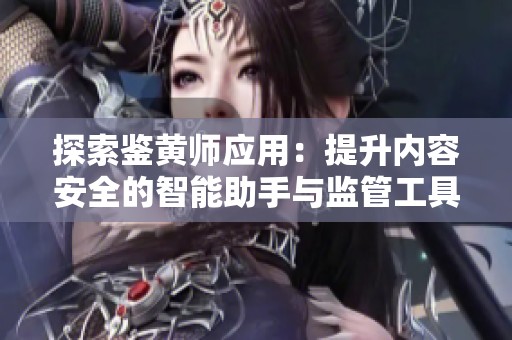 探索鉴黄师应用：提升内容安全的智能助手与监管工具