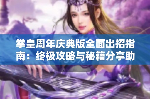 拳皇周年庆典版全面出招指南：终极攻略与秘籍分享助你掌控战斗技巧
