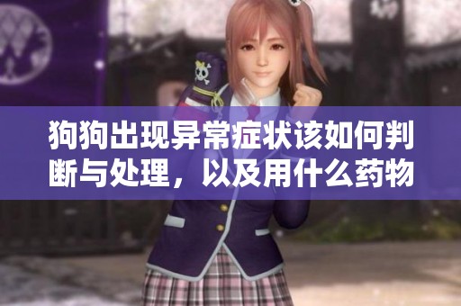 狗狗出现异常症状该如何判断与处理，以及用什么药物治疗