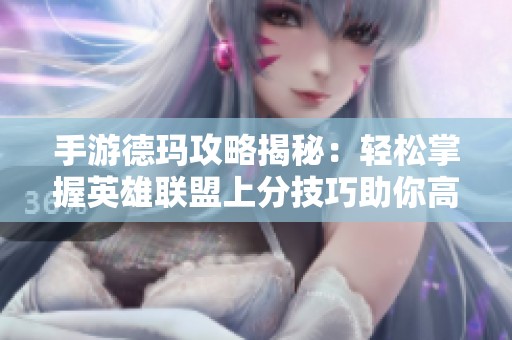 手游德玛攻略揭秘：轻松掌握英雄联盟上分技巧助你高效提升段位