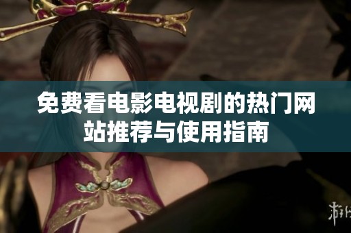 免费看电影电视剧的热门网站推荐与使用指南