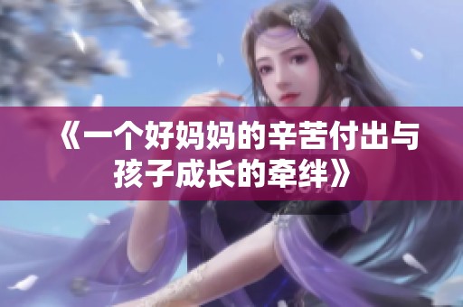 《一个好妈妈的辛苦付出与孩子成长的牵绊》