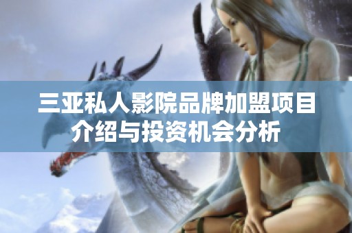 三亚私人影院品牌加盟项目介绍与投资机会分析