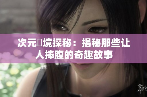 次元囧境探秘：揭秘那些让人捧腹的奇趣故事