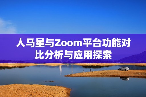 人马星与Zoom平台功能对比分析与应用探索