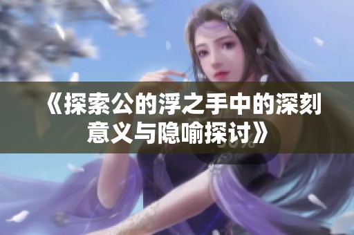《探索公的浮之手中的深刻意义与隐喻探讨》