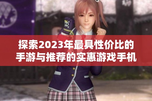 探索2023年最具性价比的手游与推荐的实惠游戏手机设备指南