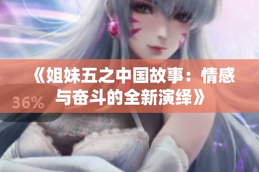 《姐妹五之中国故事：情感与奋斗的全新演绎》