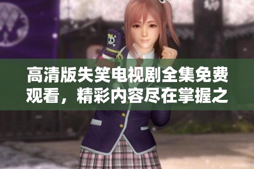 高清版失笑电视剧全集免费观看，精彩内容尽在掌握之中