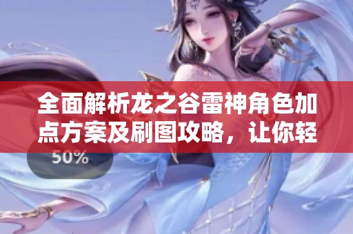 全面解析龙之谷雷神角色加点方案及刷图攻略，让你轻松畅玩康乐手游！