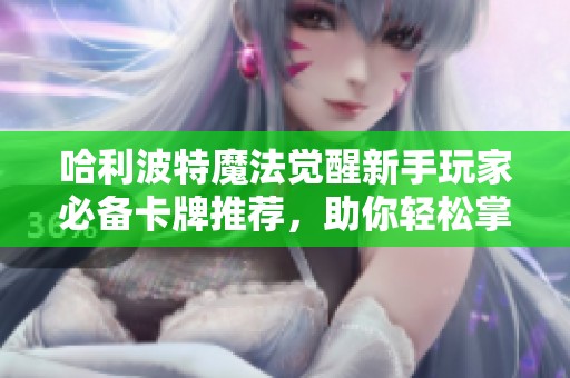 哈利波特魔法觉醒新手玩家必备卡牌推荐，助你轻松掌握魔法基础技巧