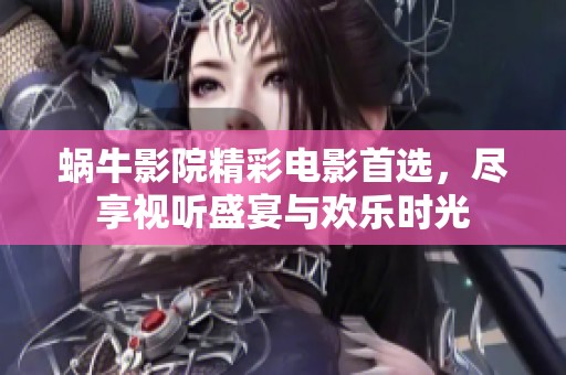 蜗牛影院精彩电影首选，尽享视听盛宴与欢乐时光