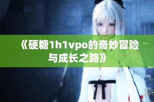 《硬糖1h1vpo的奇妙冒险与成长之路》