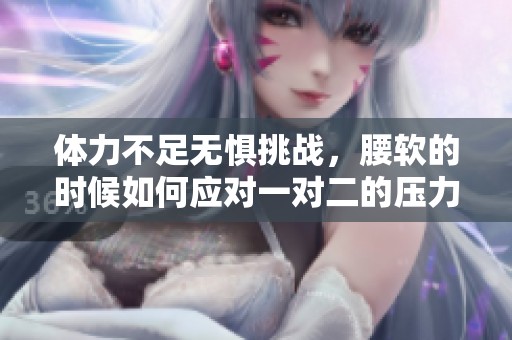 体力不足无惧挑战，腰软的时候如何应对一对二的压力