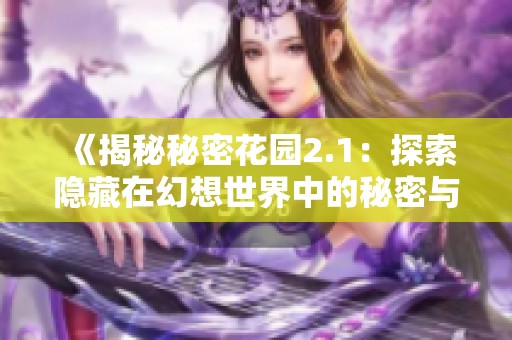 《揭秘秘密花园2.1：探索隐藏在幻想世界中的秘密与惊喜》