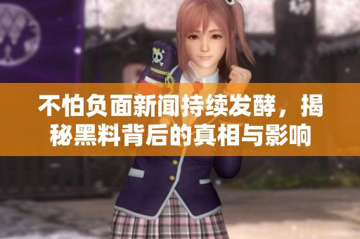 不怕负面新闻持续发酵，揭秘黑料背后的真相与影响