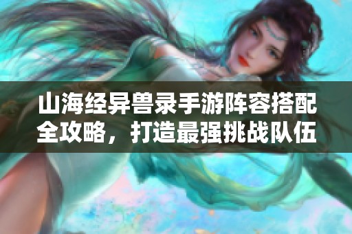 山海经异兽录手游阵容搭配全攻略，打造最强挑战队伍技巧分享