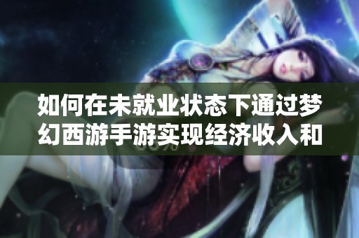 如何在未就业状态下通过梦幻西游手游实现经济收入和收益提升的方法探讨