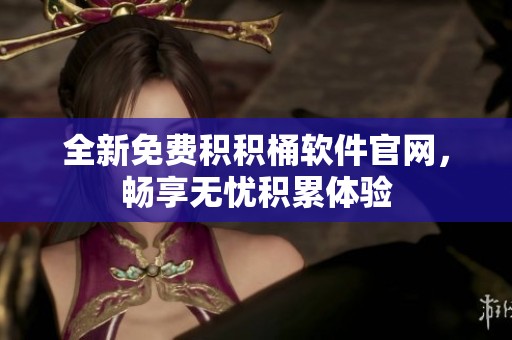 全新免费积积桶软件官网，畅享无忧积累体验