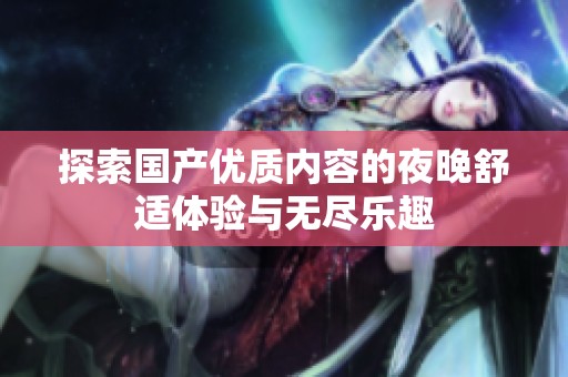 探索国产优质内容的夜晚舒适体验与无尽乐趣