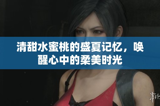 清甜水蜜桃的盛夏记忆，唤醒心中的柔美时光