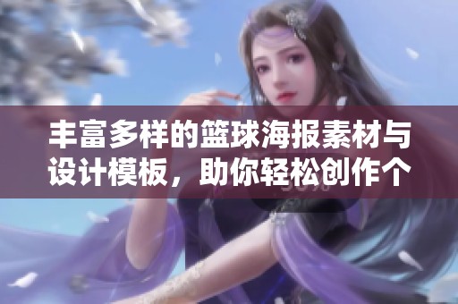 丰富多样的篮球海报素材与设计模板，助你轻松创作个性化篮球宣传视觉效果