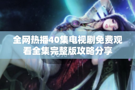 全网热播40集电视剧免费观看全集完整版攻略分享