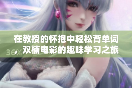 在教授的怀抱中轻松背单词，双楠电影的趣味学习之旅
