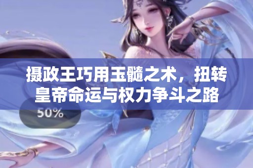 摄政王巧用玉髓之术，扭转皇帝命运与权力争斗之路