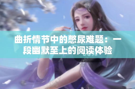 曲折情节中的憋尿难题：一段幽默至上的阅读体验