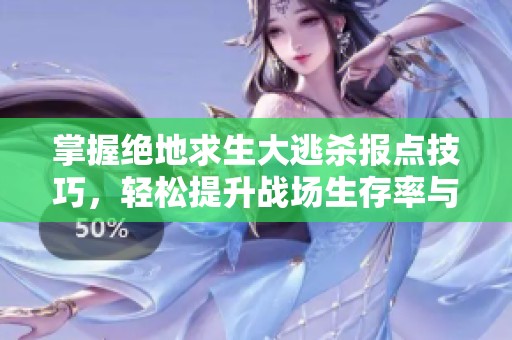 掌握绝地求生大逃杀报点技巧，轻松提升战场生存率与胜率的秘诀大揭秘