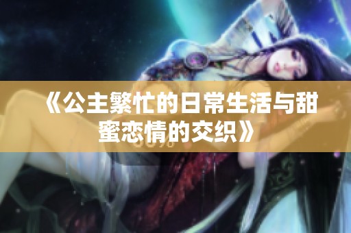 《公主繁忙的日常生活与甜蜜恋情的交织》