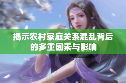 揭示农村家庭关系混乱背后的多重因素与影响