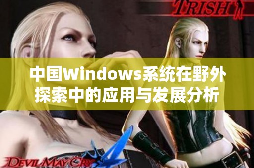 中国Windows系统在野外探索中的应用与发展分析