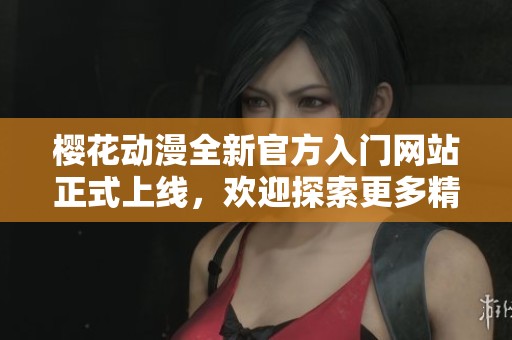 樱花动漫全新官方入门网站正式上线，欢迎探索更多精彩内容