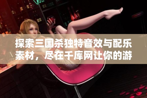 探索三国杀独特音效与配乐素材，尽在千库网让你的游戏体验更完美