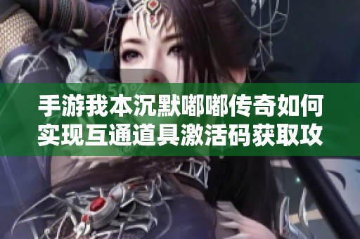手游我本沉默嘟嘟传奇如何实现互通道具激活码获取攻略解析