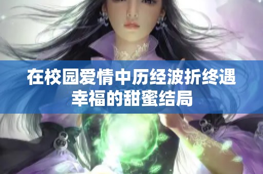 在校园爱情中历经波折终遇幸福的甜蜜结局