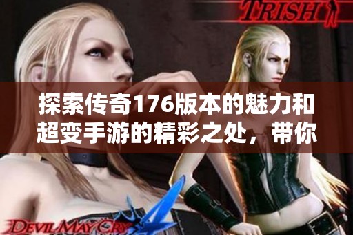 探索传奇176版本的魅力和超变手游的精彩之处，带你领略不一样的游戏体验