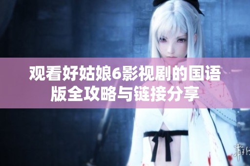 观看好姑娘6影视剧的国语版全攻略与链接分享