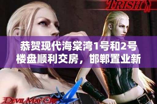 恭贺现代海棠湾1号和2号楼盘顺利交房，邯郸置业新选择开启新篇章