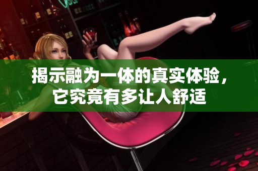 揭示融为一体的真实体验，它究竟有多让人舒适