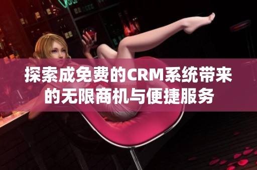 探索成免费的CRM系统带来的无限商机与便捷服务
