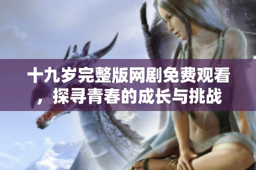 十九岁完整版网剧免费观看，探寻青春的成长与挑战